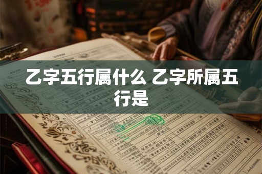 乙字五行属什么 乙字所属五行是