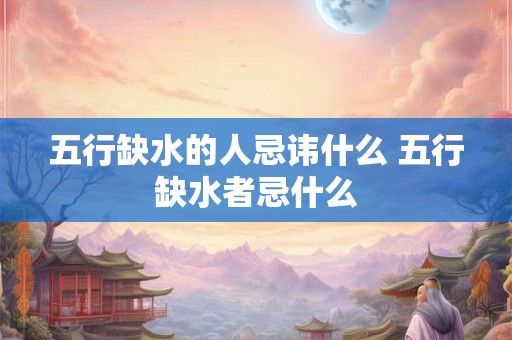 五行缺水的人忌讳什么 五行缺水者忌什么