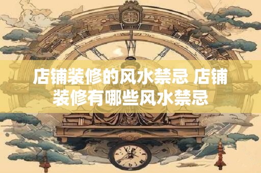 店铺装修的风水禁忌 店铺装修有哪些风水禁忌