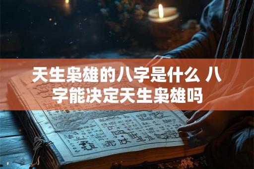 天生枭雄的八字是什么 八字能决定天生枭雄吗