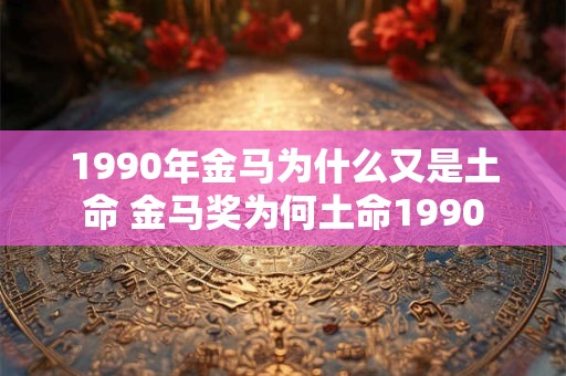 1990年金马为什么又是土命 金马奖为何土命1990