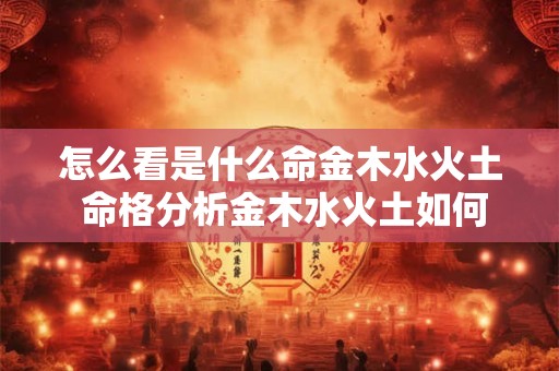 怎么看是什么命金木水火土 命格分析金木水火土如何判断