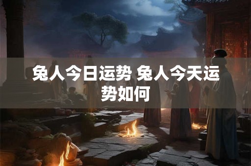 兔人今日运势 兔人今天运势如何