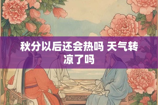 秋分以后还会热吗 天气转凉了吗
