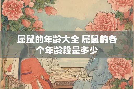 属鼠的年龄大全 属鼠的各个年龄段是多少