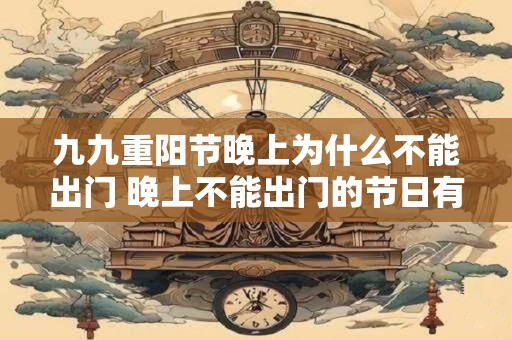 九九重阳节晚上为什么不能出门 晚上不能出门的节日有哪些