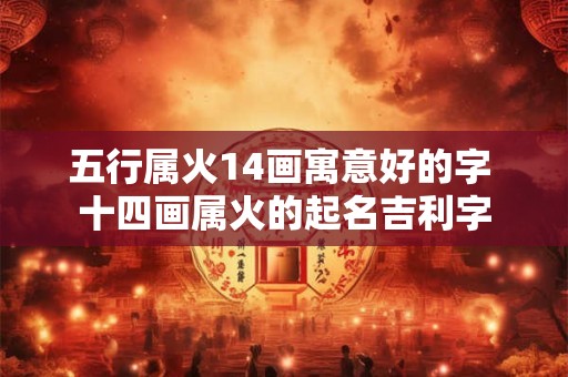 五行属火14画寓意好的字 十四画属火的起名吉利字