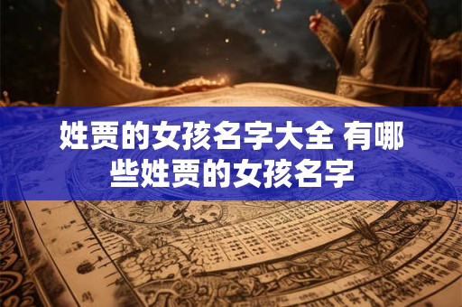 姓贾的女孩名字大全 有哪些姓贾的女孩名字