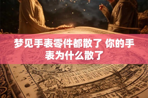 梦见手表零件都散了 你的手表为什么散了
