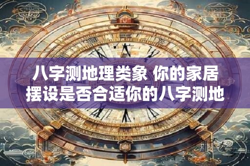 八字测地理类象 你的家居摆设是否合适你的八字测地理类象