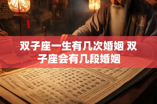 双子座一生有几次婚姻 双子座会有几段婚姻