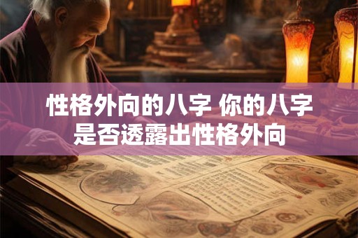 性格外向的八字 你的八字是否透露出性格外向