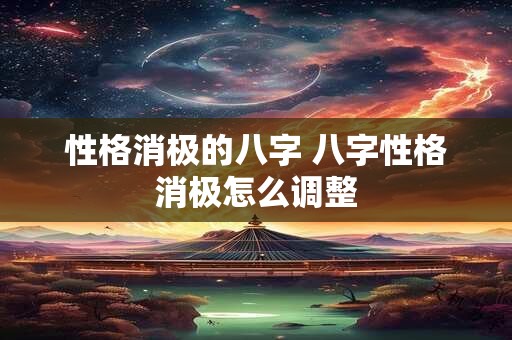 性格消极的八字 八字性格消极怎么调整