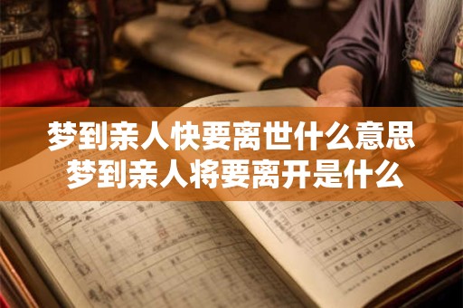 梦到亲人快要离世什么意思 梦到亲人将要离开是什么预兆