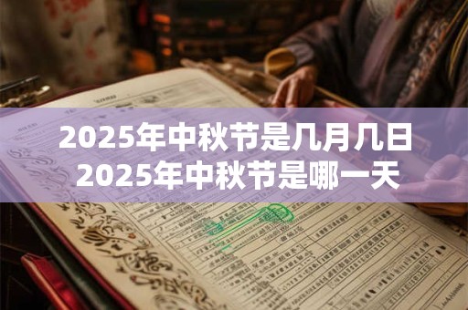 2025年中秋节是几月几日 2025年中秋节是哪一天