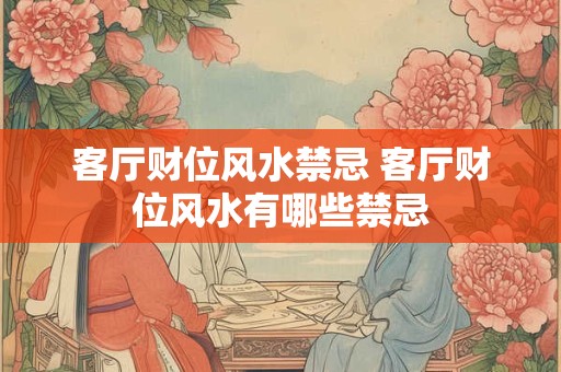 客厅财位风水禁忌 客厅财位风水有哪些禁忌