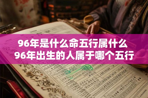 96年是什么命五行属什么 96年出生的人属于哪个五行