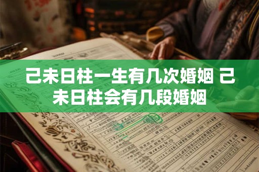 己未日柱一生有几次婚姻 己未日柱会有几段婚姻