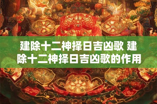 建除十二神择日吉凶歌 建除十二神择日吉凶歌的作用是什么