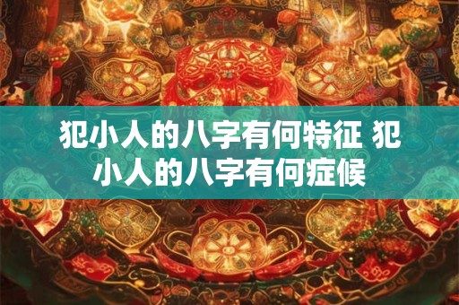 犯小人的八字有何特征 犯小人的八字有何症候