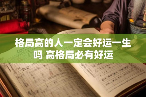 格局高的人一定会好运一生吗 高格局必有好运
