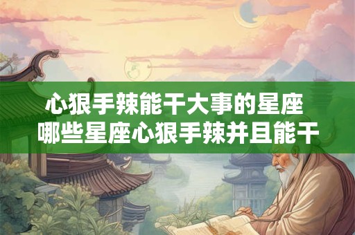心狠手辣能干大事的星座 哪些星座心狠手辣并且能干大事