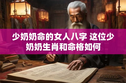 少奶奶命的女人八字 这位少奶奶生肖和命格如何