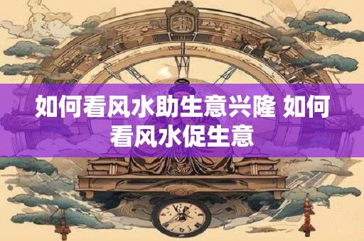 如何看风水助生意兴隆 如何看风水促生意
