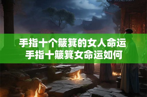 手指十个簸箕的女人命运 手指十簸箕女命运如何