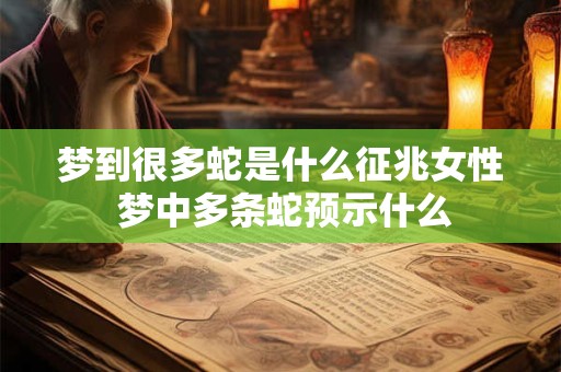 梦到很多蛇是什么征兆女性 梦中多条蛇预示什么