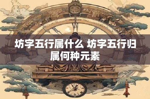 坊字五行属什么 坊字五行归属何种元素
