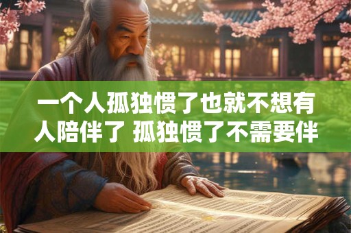 一个人孤独惯了也就不想有人陪伴了 孤独惯了不需要伴侣