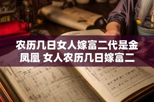 农历几日女人嫁富二代是金凤凰 女人农历几日嫁富二代金凤凰