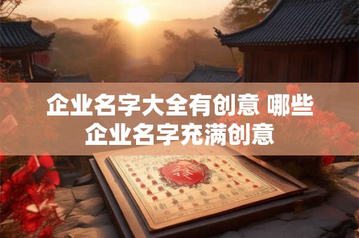 企业名字大全有创意 哪些企业名字充满创意
