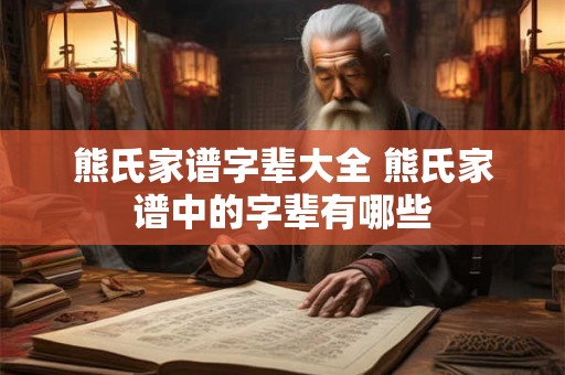 熊氏家谱字辈大全 熊氏家谱中的字辈有哪些