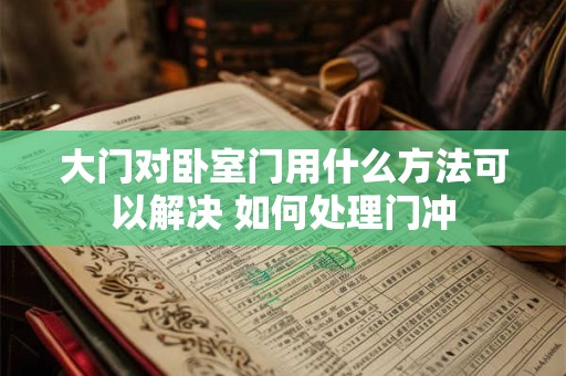 大门对卧室门用什么方法可以解决 如何处理门冲