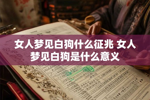 女人梦见白狗什么征兆 女人梦见白狗是什么意义