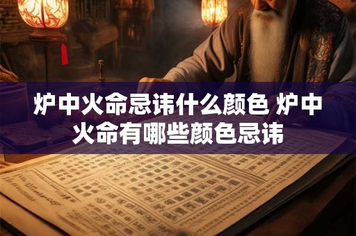 炉中火命忌讳什么颜色 炉中火命有哪些颜色忌讳