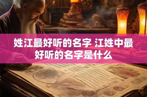 姓江最好听的名字 江姓中最好听的名字是什么