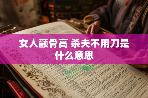 女人颧骨高 杀夫不用刀是什么意思
