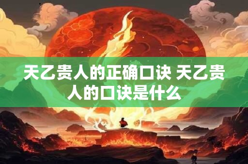 天乙贵人的正确口诀 天乙贵人的口诀是什么 天乙贵人的正确口诀 天乙贵人的口诀是什么