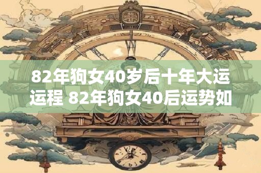 82年狗女40岁后十年大运运程 82年狗女40后运势如何