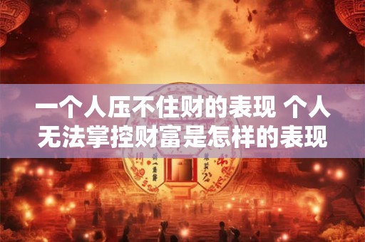 一个人压不住财的表现 个人无法掌控财富是怎样的表现