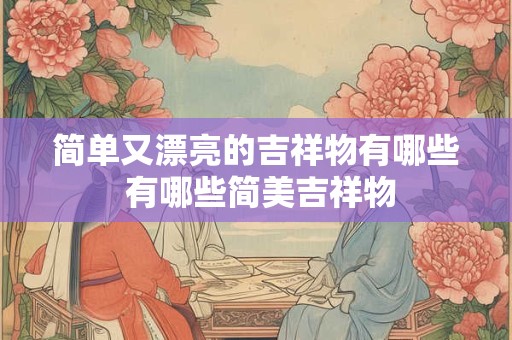 简单又漂亮的吉祥物有哪些 有哪些简美吉祥物