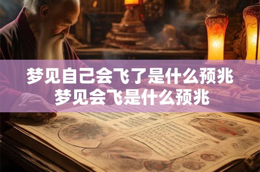 梦见自己会飞了是什么预兆 梦见会飞是什么预兆