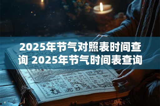 2025年节气对照表时间查询 2025年节气时间表查询