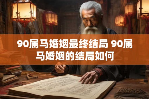 90属马婚姻最终结局 90属马婚姻的结局如何