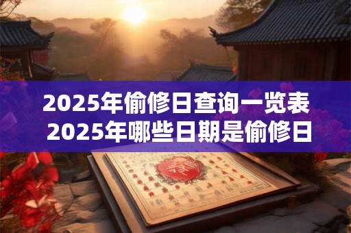 2025年偷修日查询一览表 2025年哪些日期是偷修日