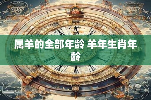 属羊的全部年龄 羊年生肖年龄