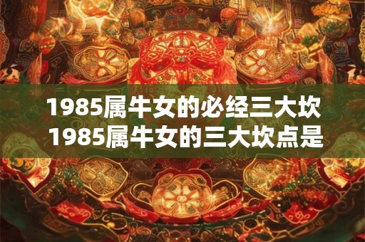 1985属牛女的必经三大坎 1985属牛女的三大坎点是什么